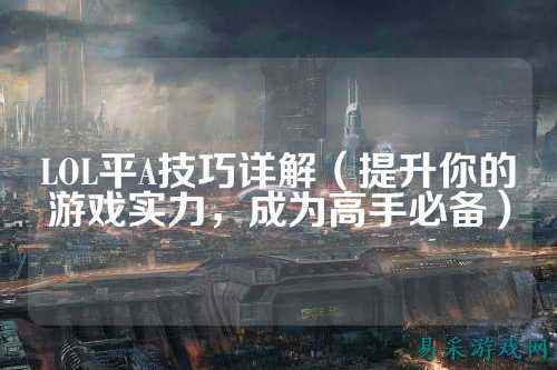 LOL平A技巧详解（提升你的游戏实力，成为高手必备）