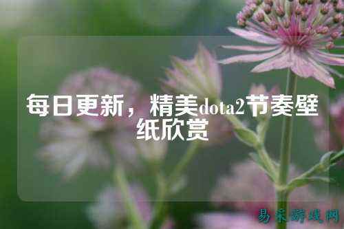 每日更新，精美dota2节奏壁纸欣赏