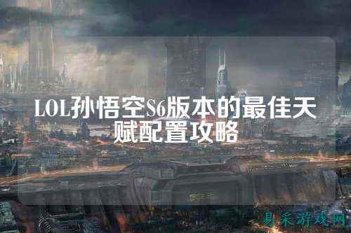 LOL孙悟空S6版本的最佳天赋配置攻略