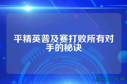 平精英普及赛打败所有对手的秘诀