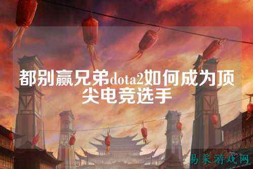 都别赢兄弟dota2如何成为顶尖电竞选手