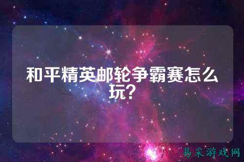 和平精英邮轮争霸赛怎么玩？