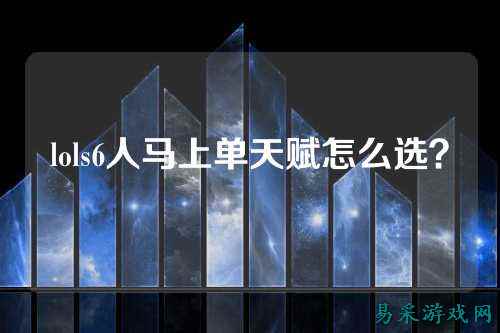 lols6人马上单天赋怎么选？