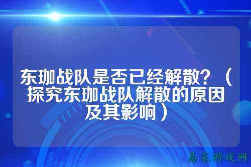 东珈战队是否已经解散？（探究东珈战队解散的原因及其影响）