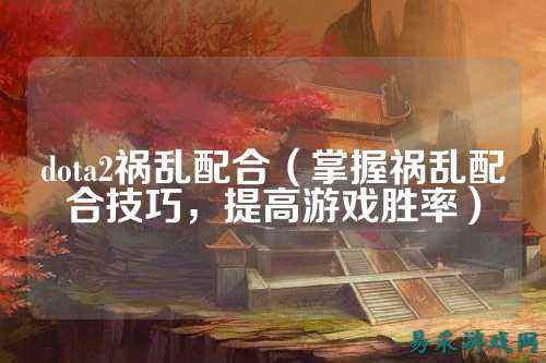dota2祸乱配合（掌握祸乱配合技巧，提高游戏胜率）