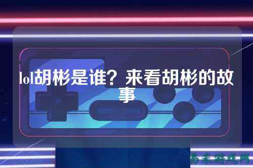 lol胡彬是谁?来看胡彬的故事
