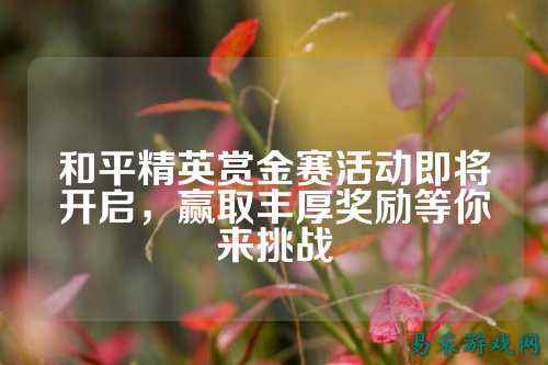 和平精英赏金赛活动即将开启,赢取丰厚奖励等你来挑战