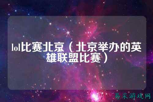 lol比赛北京(北京举办的英雄联盟比赛)