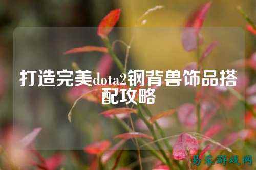 打造完美dota2钢背兽饰品搭配攻略