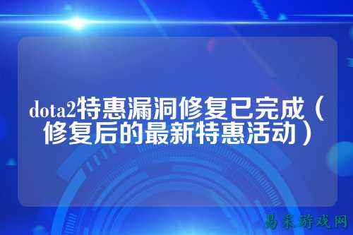dota2特惠漏洞修复已完成(修复后的最新特惠活动)