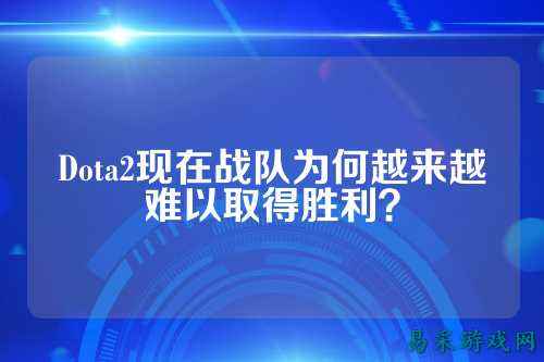 Dota2现在战队为何越来越难以取得胜利？