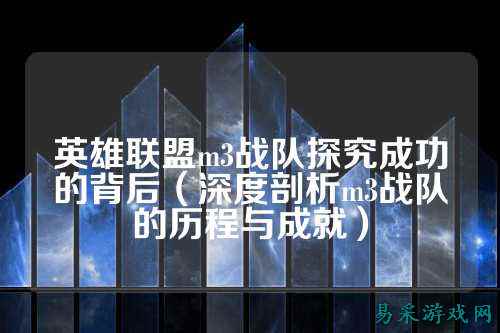 英雄联盟m3战队探究成功的背后（深度剖析m3战队的历程与成就）