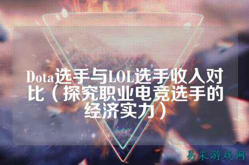 Dota选手与LOL选手收入对比(探究职业电竞选手的经济实力)