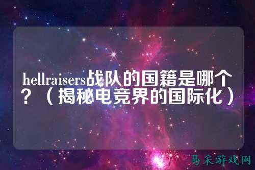 hellraisers战队的国籍是哪个？（揭秘电竞界的国际化）