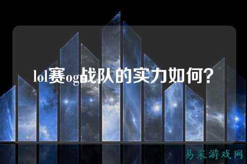 lol赛og战队的实力如何?