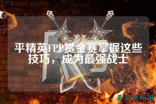 平精英FPP赏金赛掌握这些技巧,成为最强战士