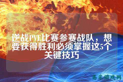 逆战PVE比赛参赛战队，想要获得胜利必须掌握这5个关键技巧