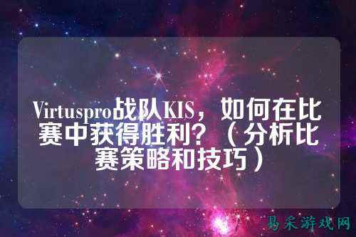 Virtuspro战队KIS，如何在比赛中获得胜利？（分析比赛策略和技巧）