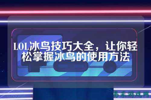 LOL冰鸟技巧大全，让你轻松掌握冰鸟的使用方法