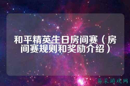 和平精英生日房间赛（房间赛规则和奖励介绍）
