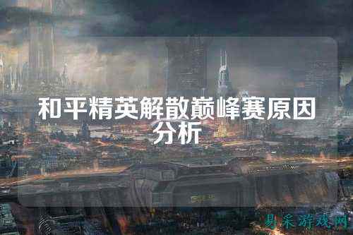 和平精英解散巅峰赛原因分析