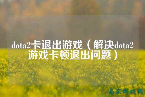 dota2卡退出游戏（解决dota2游戏卡顿退出问题）