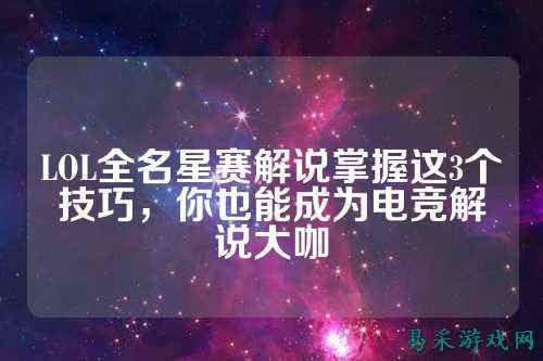 LOL全名星赛解说掌握这3个技巧，你也能成为电竞解说大咖