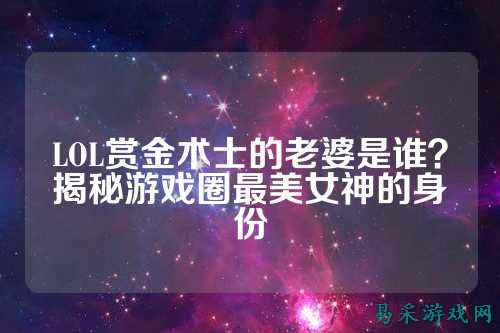 LOL赏金术士的老婆是谁？揭秘游戏圈最美女神的身份
