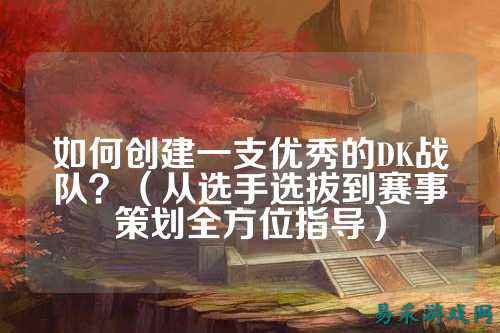 如何创建一支优秀的DK战队？（从选手选拔到赛事策划全方位指导）