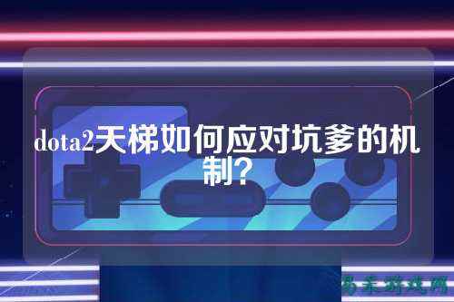 dota2天梯如何应对坑爹的机制？
