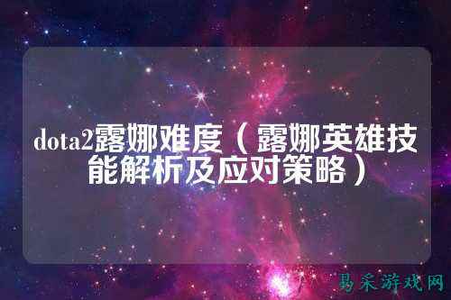 dota2露娜难度(露娜英雄技能解析及应对策略)