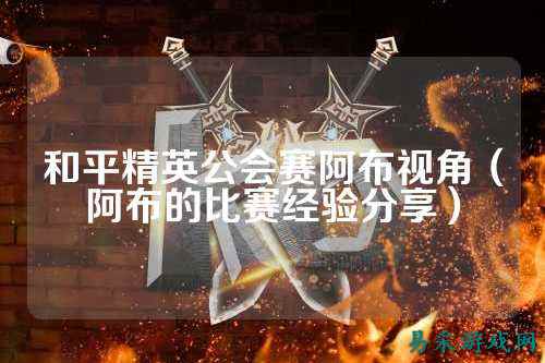 和平精英公会赛阿布视角(阿布的比赛经验分享)