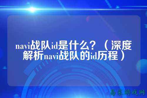 navi战队id是什么？（深度解析navi战队的id历程）