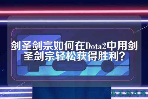 剑圣剑宗如何在Dota2中用剑圣剑宗轻松获得胜利?