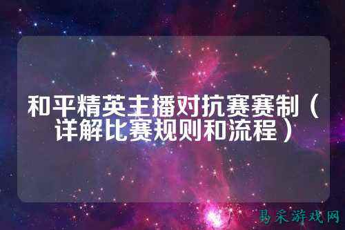 和平精英主播对抗赛赛制(详解比赛规则和流程)