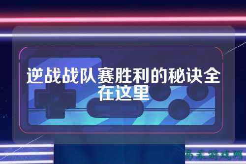 逆战战队赛胜利的秘诀全在这里