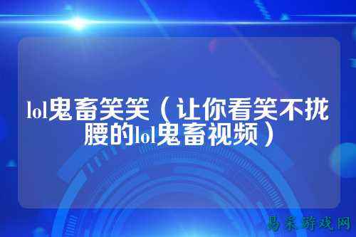 lol鬼畜笑笑(让你看笑不拢腰的lol鬼畜视频)