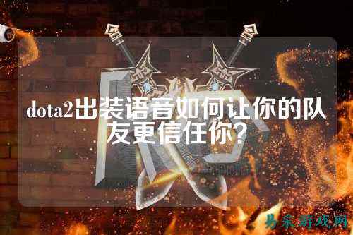 dota2出装语音如何让你的队友更信任你？