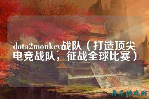 dota2monkey战队（打造顶尖电竞战队，征战全球比赛）
