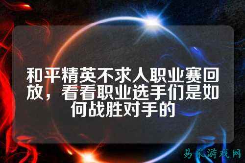 和平精英不求人职业赛回放，看看职业选手们是如何战胜对手的