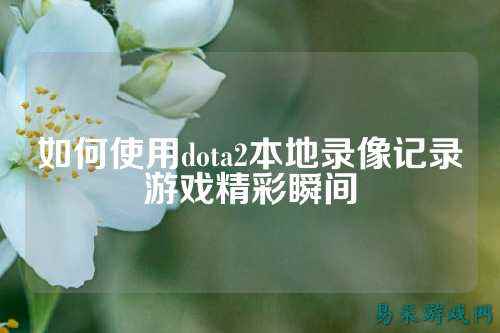 如何使用dota2本地录像记录游戏精彩瞬间