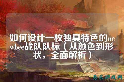 如何设计一枚独具特色的newbee战队队标（从颜色到形状，全面解析）