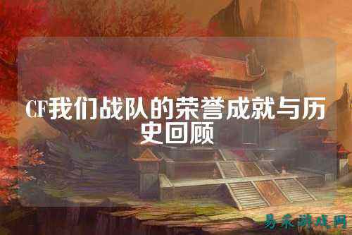 CF我们战队的荣誉成就与历史回顾