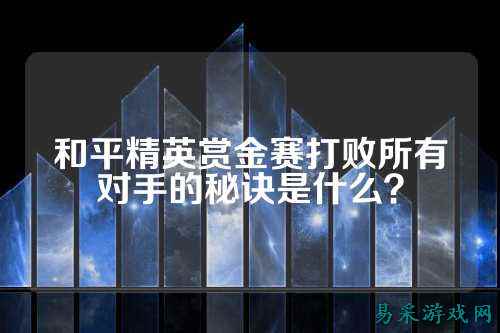 和平精英赏金赛打败所有对手的秘诀是什么？