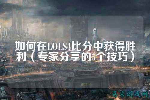 如何在LOLS4比分中获得胜利（专家分享的5个技巧）
