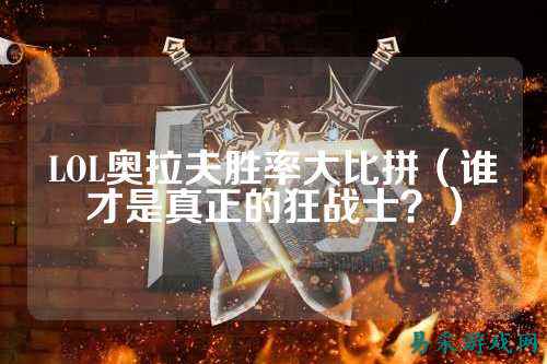 LOL奥拉夫胜率大比拼（谁才是真正的狂战士？）