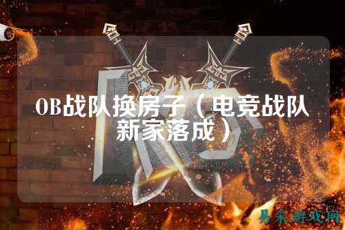 OB战队换房子（电竞战队新家落成）