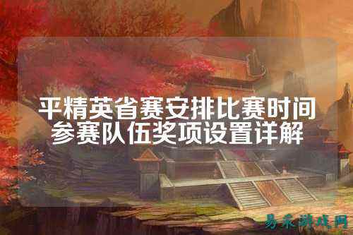 平精英省赛安排比赛时间参赛队伍奖项设置详解