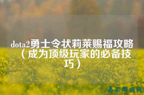 dota2勇士令状莉莱赐福攻略（成为顶级玩家的必备技巧）