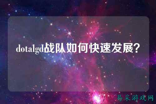 dotalgd战队如何快速发展？